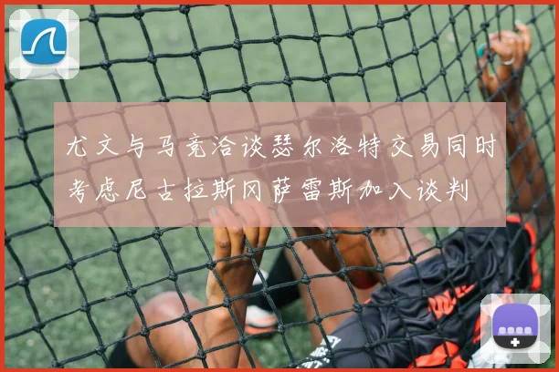 尤文与马竞洽谈瑟尔洛特交易同时考虑尼古拉斯冈萨雷斯加入谈判