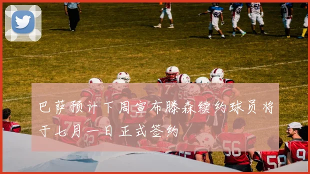巴萨预计下周宣布滕森续约球员将于七月一日正式签约