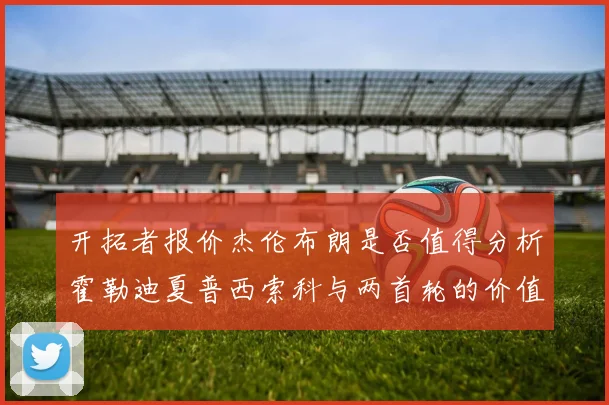 开拓者报价杰伦布朗是否值得分析霍勒迪夏普西索科与两首轮的价值