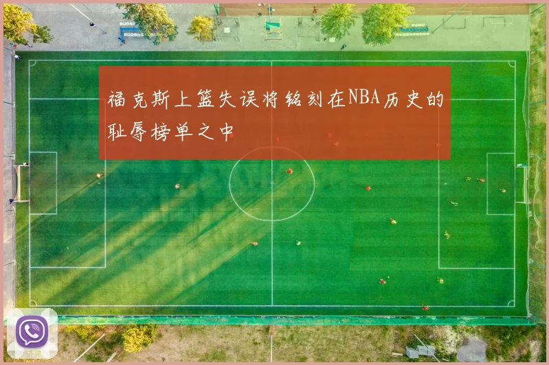 福克斯上篮失误将铭刻在NBA历史的耻辱榜单之中