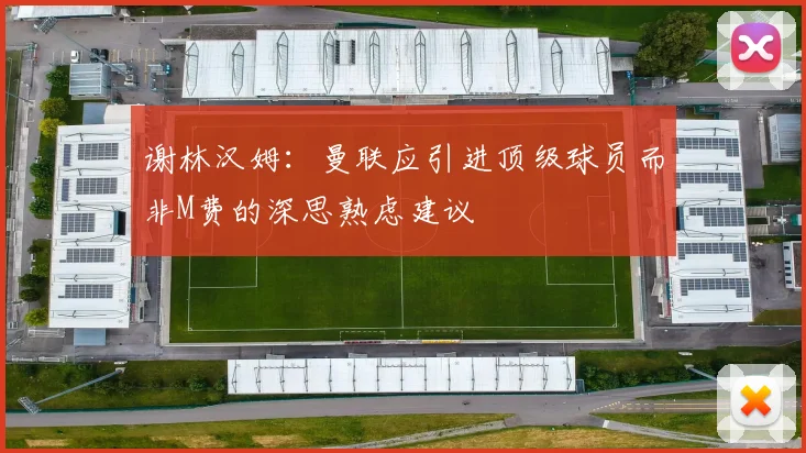 谢林汉姆：曼联应引进顶级球员而非M费的深思熟虑建议
